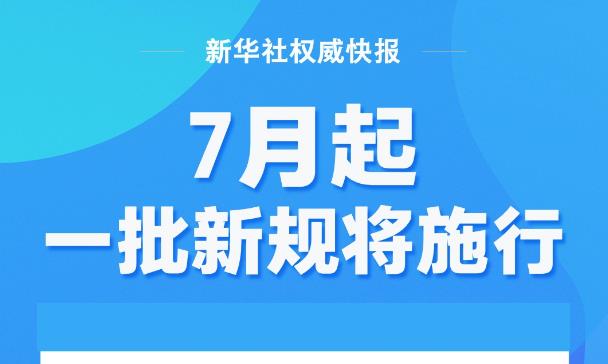 新华社权威快报丨7月起，一批新规将施行