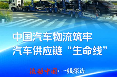 流动中国·一线探访|中国汽车物流筑牢汽车供应链“生命线”