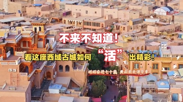 【视频】不来不知道！看这座西域古城如何“活”出精彩！