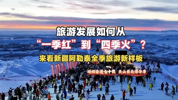 【视频】旅游发展如何从“一季红”到“四季火”？来看新疆阿勒泰全季旅游新样板