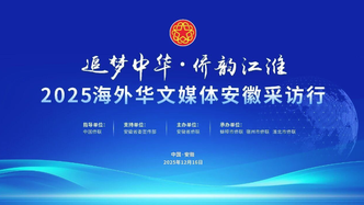 “追梦中华·侨韵江淮”2025海外华文媒体安徽采访行启动